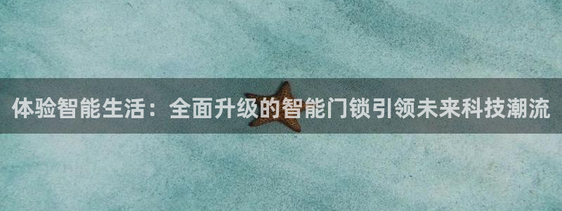 利记娱乐网唯一官网：体验智能生活：全面升级的智能门锁引领未来