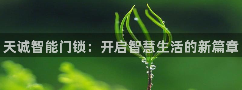 利记官网多少：天诚智能门锁：开启智慧生活的新篇章