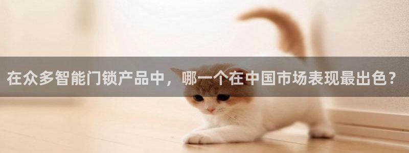 利记彩票导航网址官网hd71：在众多智能门锁产品中，哪一个在