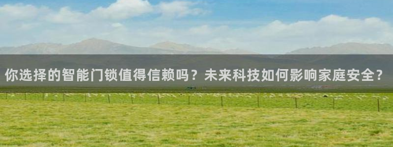 利记手机官网bb电子平台官方：你选择的智能门锁值得信赖吗？未