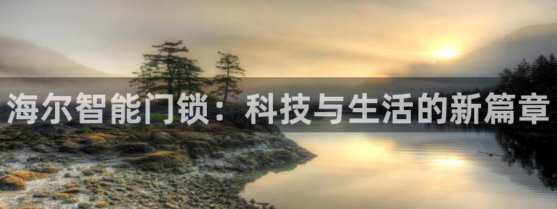 香港利记集团官网地址：海尔智能门锁：科技与生活的新篇章